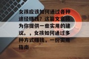 女孩应该如何通过各种途径赚钱？这篇文章将为你提供一些实用的建议。，女孩如何通过多种方式赚钱，一份实用指南