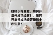 赚钱小吃生意，如何开启并成功经营？，如何开启并成功经营赚钱小吃生意？