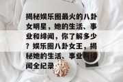 揭秘娱乐圈最火的八卦女明星，她的生活、事业和绯闻，你了解多少？娱乐圈八卦女王，揭秘她的生活、事业与绯闻全纪录
