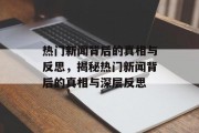 热门新闻背后的真相与反思，揭秘热门新闻背后的真相与深层反思