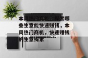 本周热门商机,探索哪些生意能快速赚钱,本周热门商机,快速赚钱的生意探索 本周热门商机,探索哪些生意能快速赚钱,本周热门商机,快速赚钱的生意探索