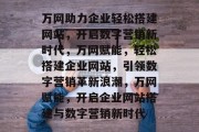 万网助力企业轻松搭建网站，开启数字营销新时代，万网赋能，轻松搭建企业网站，引领数字营销革新浪潮，万网赋能，开启企业网站搭建与数字营销新时代