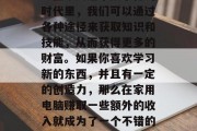 在家可以如何利用电脑赚取一些额外的收入呢？在今天这个数字化的时代里，我们可以通过各种途径来获取知识和技能，从而获得更多的财富。如果你喜欢学习新的东西，并且有一定的创造力，那么在家用电脑赚取一些额外的收入就成为了一个不错的选择。，在家自学编程，将技术转化为实际收益