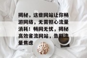 揭秘，这些网站让你畅游网络，无需担心流量消耗！畅网无忧，揭秘高效省流网站，告别流量焦虑