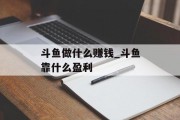 斗鱼做什么赚钱_斗鱼靠什么盈利