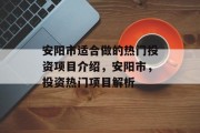 安阳市适合做的热门投资项目介绍,安阳市,投资热门项目解析 安阳市适合做的热门投资项目介绍,安阳市,投资热门项目解析