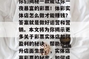 彩民朋友们，在此要为你们揭秘一款能让你一夜暴富的彩票！体彩实体店怎么做才能赚钱？答案就是做好运营和营销。本文将为你揭示更多关于彩票实体店如何盈利的秘诀，帮助你提升店面生意。，实体店赢彩票的秘密，如何成功盈利彩票店