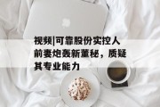 视频|可靠股份实控人前妻炮轰新董秘，质疑其专业能力