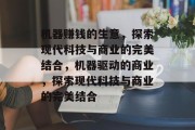 机器赚钱的生意,探索现代科技与商业的完美结合,机器驱动的商业,探索现代科技与商业的完美结合 机器赚钱的生意,探索现代科技与商业的完美结合,机器驱动的商业,探索现代科技与商业的完美结合