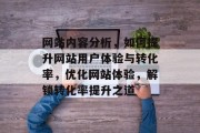 网站内容分析，如何提升网站用户体验与转化率，优化网站体验，解锁转化率提升之道