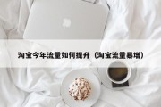 淘宝今年流量如何提升（淘宝流量暴增）