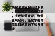 揭秘流量网站源码下载，轻松打造高流量网站，实现流量变现！流量变现秘籍，轻松掌握高流量网站源码下载与打造