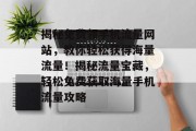 揭秘免费领手机流量网站，教你轻松获得海量流量！揭秘流量宝藏，轻松免费获取海量手机流量攻略
