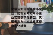 优帮云如何赋能中小企业，优帮云助力中小企业实现数字化转型，优帮云助力中小企业实现数字化转型