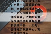 上海是中国的经济中心，也是中国最重要的金融、商业和科技城市之一。无论你希望在哪个领域发展，上海都能为你提供丰富的就业机会和创业平台。，上海，全球经济发展中心，繁华的城市活力