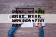探索商机，如何选择赚钱的生意，探索商机，如何选择适合自己的赚钱生意