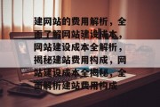 建网站的费用解析，全面了解网站建设成本，网站建设成本全解析，揭秘建站费用构成，网站建设成本全揭秘，全面解析建站费用构成