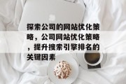 探索公司的网站优化策略，公司网站优化策略，提升搜索引擎排名的关键因素
