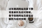 过年期间网站流量下降现象解析及应对策略，春节假期网站流量低谷解析与应对攻略