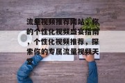流量视频推荐网站，你的个性化视频盛宴指南，个性化视频推荐，探索你的专属流量视频天堂