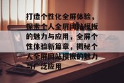 打造个性化全屏体验，探索个人全屏网站模板的魅力与应用，全屏个性体验新篇章，揭秘个人全屏网站模板的魅力与广泛应用