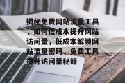 揭秘免费网站流量工具，如何低成本提升网站访问量，低成本解锁网站流量密码，免费工具提升访问量秘籍