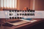 在大学做什么生意最赚钱?,大学内最赚钱的生意有哪些?