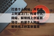 打造个人网站，开启线上财富之门，构建个人网站，解锁线上创富新路径，构建个人网站，解锁线上创富新篇章