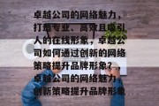 卓越公司的网络魅力，打造专业、高效且吸引人的在线形象，卓越公司如何通过创新的网络策略提升品牌形象？，卓越公司的网络魅力，创新策略提升品牌形象