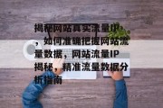 揭秘网站真实流量IP，如何准确把握网站流量数据，网站流量IP揭秘，精准流量数据分析指南
