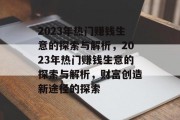 2023年热门赚钱生意的探索与解析,2023年热门赚钱生意的探索与解析,财富创造新途径的探索 2023年热门赚钱生意的探索与解析,2023年热门赚钱生意的探索与解析,财富创造新途径的探索
