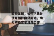 轻松掌握，如何下载并使用插件翻译网站，助力跨语言学习与工作