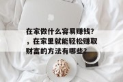 在家做什么容易赚钱？，在家里就能轻松赚取财富的方法有哪些？