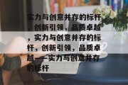 实力与创意并存的标杆，创新引领，品质卓越，实力与创意并存的标杆，创新引领，品质卓越——实力与创意并存的标杆