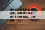 提升SEO排名的三大秘诀,成功SEO排名提升的秘密武器,三大策略 提升SEO排名的三大秘诀,成功SEO排名提升的秘密武器,三大策略