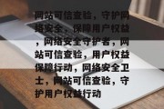 网站可信查验，守护网络安全，保障用户权益，网络安全守护者，网站可信查验，用户权益保障行动，网络安全卫士，网站可信查验，守护用户权益行动