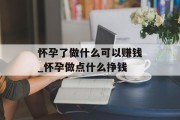 怀孕了做什么可以赚钱_怀孕做点什么挣钱