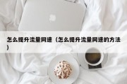 怎么提升流量网速（怎么提升流量网速的方法）