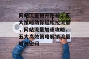 网站流量提升秘籍，五大策略助你轻松拉流量，网站流量加速攻略，五大高效策略解锁流量增长密码