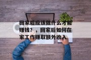 回家后应该做什么才能赚钱？，回家后如何在家工作赚取额外收入