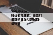Salesforce股价表现疲软，需靠财报证明其在AI领域取得进展