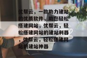 优帮云，一款助力建站的优质软件，助您轻松搭建网站，优帮云，轻松搭建网站的建站利器，优帮云，轻松搭建网站的建站神器