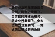 各行各业网站建设服务周到，助力企业腾飞，全方位网站建设服务，助企业行业腾飞，全方位助力企业腾飞，一站式网站建设服务攻略