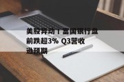 美股异动丨富国银行盘前跌超3% Q3营收逊预期