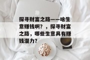 探寻财富之路——啥生意赚钱啊?,探寻财富之路,哪些生意具有赚钱潜力? 探寻财富之路——啥生意赚钱啊?,探寻财富之路,哪些生意具有赚钱潜力?