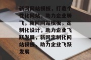新网网站模板，打造个性化网站，助力企业腾飞，新网网站模板，定制化设计，助力企业飞跃发展，新网定制化网站模板，助力企业飞跃发展
