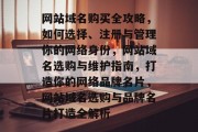 网站域名购买全攻略，如何选择、注册与管理你的网络身份，网站域名选购与维护指南，打造你的网络品牌名片，网站域名选购与品牌名片打造全解析