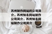 苏州制作网站的公司简介，苏州知名网站制作公司简介，苏州知名网站制作公司简介