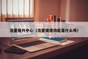流量提升中心（流量提速功能是什么呀）