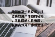 网站首页栏目设置，打造高效用户体验的秘籍，优化网站栏目布局，解锁高效用户体验之道
